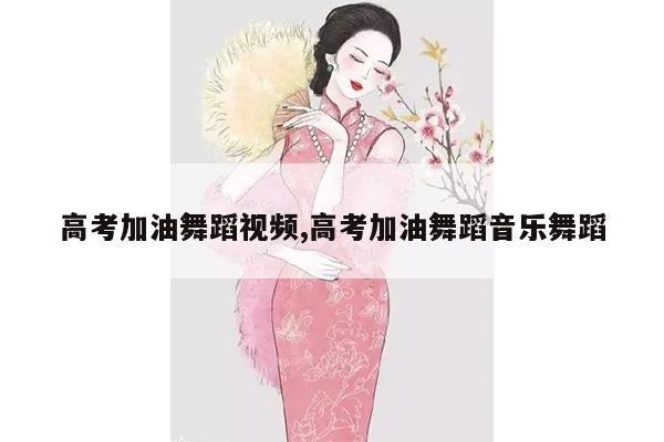 高考加油舞蹈视频,高考加油舞蹈音乐舞蹈