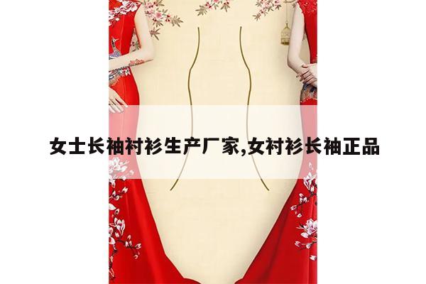 女士长袖衬衫生产厂家,女衬衫长袖正品