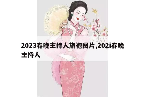 2023春晚主持人旗袍图片,202i春晚主持人