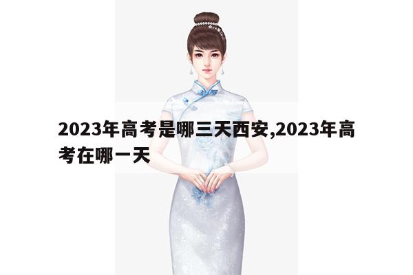 2023年高考是哪三天西安,2023年高考在哪一天