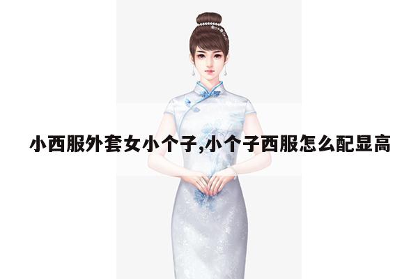 小西服外套女小个子,小个子西服怎么配显高