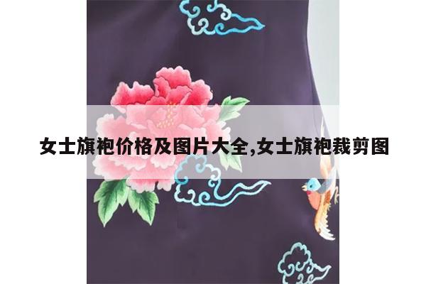 女士旗袍价格及图片大全,女士旗袍裁剪图