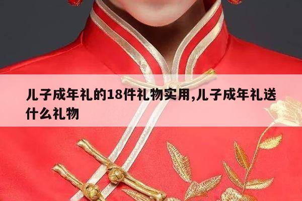 儿子成年礼的18件礼物实用,儿子成年礼送什么礼物