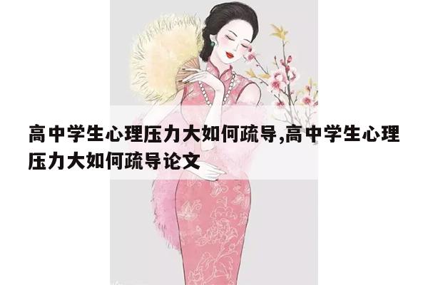 高中学生心理压力大如何疏导,高中学生心理压力大如何疏导论文