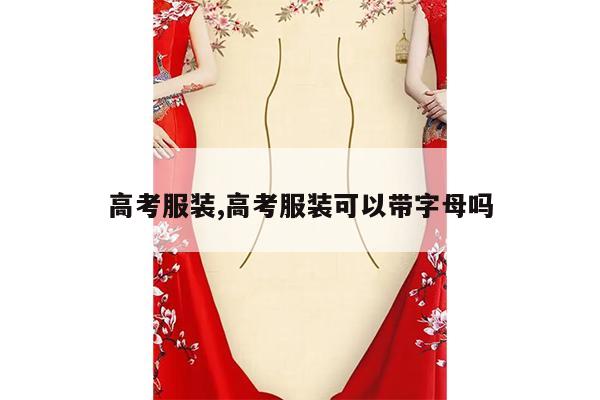 高考服装,高考服装可以带字母吗