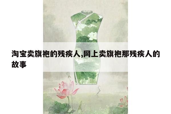 淘宝卖旗袍的残疾人,网上卖旗袍那残疾人的故事