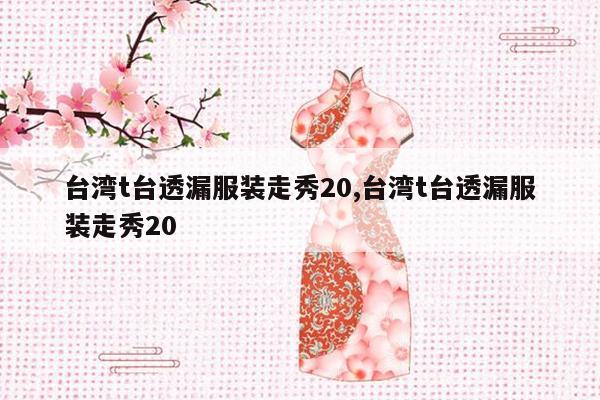 台湾t台透漏服装走秀20,台湾t台透漏服装走秀20