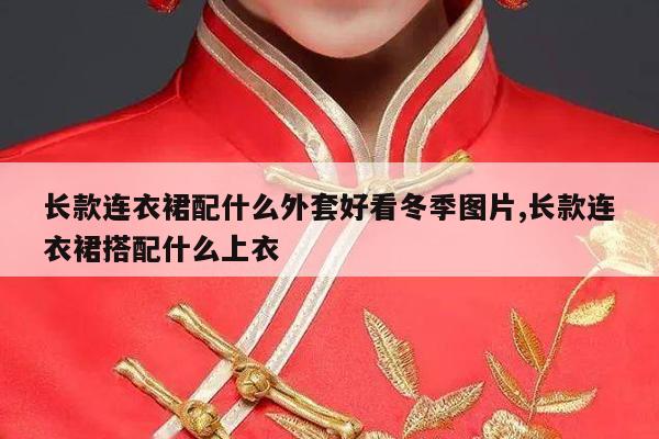 长款连衣裙配什么外套好看冬季图片,长款连衣裙搭配什么上衣