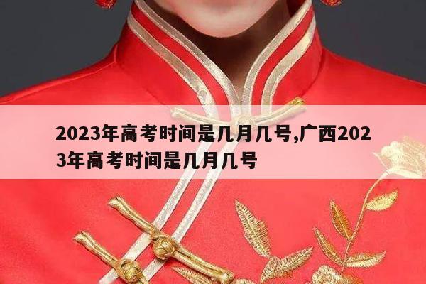 2023年高考时间是几月几号,广西2023年高考时间是几月几号