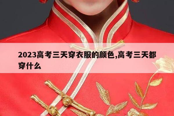 2023高考三天穿衣服的颜色,高考三天都穿什么