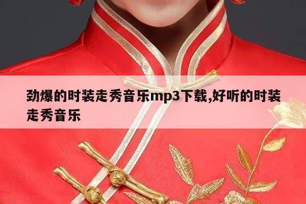 劲爆的时装走秀音乐mp3下载,好听的时装走秀音乐