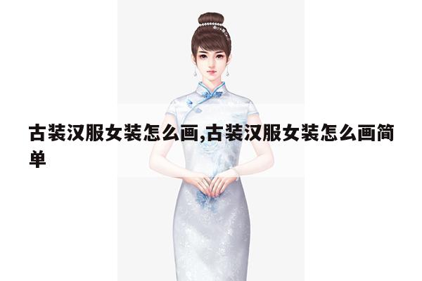 古装汉服女装怎么画,古装汉服女装怎么画简单