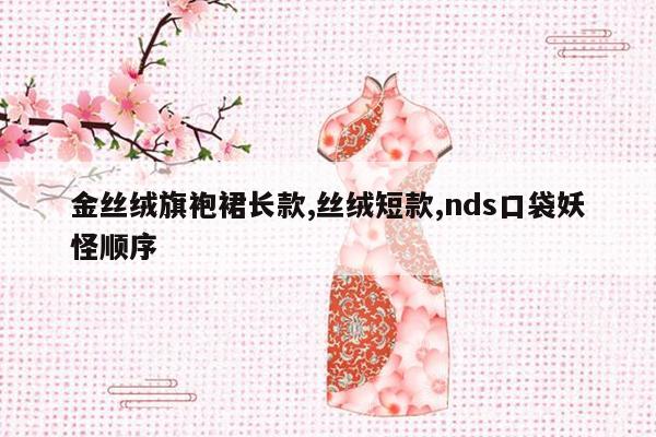 金丝绒旗袍裙长款,丝绒短款,nds口袋妖怪顺序