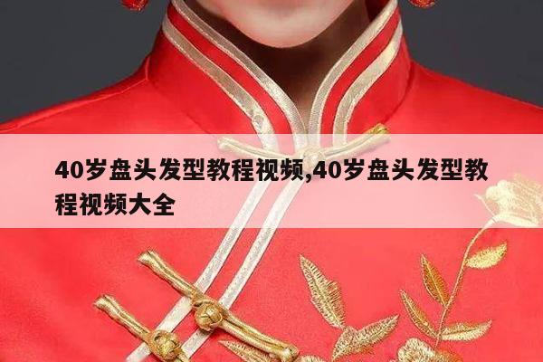 40岁盘头发型教程视频,40岁盘头发型教程视频大全