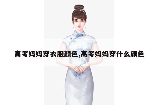 高考妈妈穿衣服颜色,高考妈妈穿什么颜色