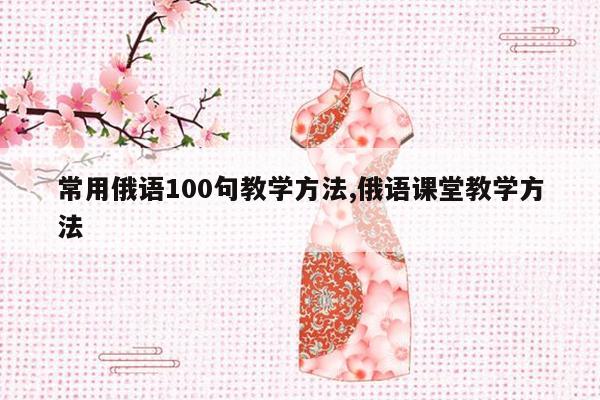 常用俄语100句教学方法,俄语课堂教学方法