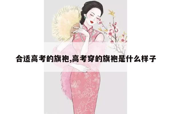 合适高考的旗袍,高考穿的旗袍是什么样子