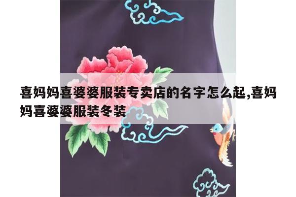 喜妈妈喜婆婆服装专卖店的名字怎么起,喜妈妈喜婆婆服装冬装