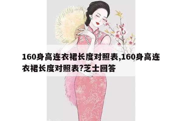 160身高连衣裙长度对照表,160身高连衣裙长度对照表?芝士回答