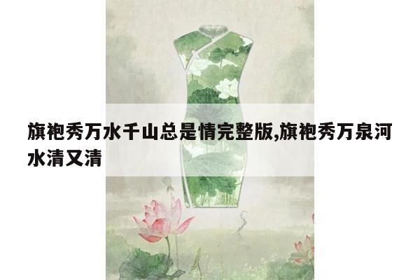 旗袍秀万水千山总是情完整版,旗袍秀万泉河水清又清