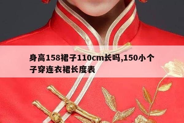 身高158裙子110cm长吗,150小个子穿连衣裙长度表