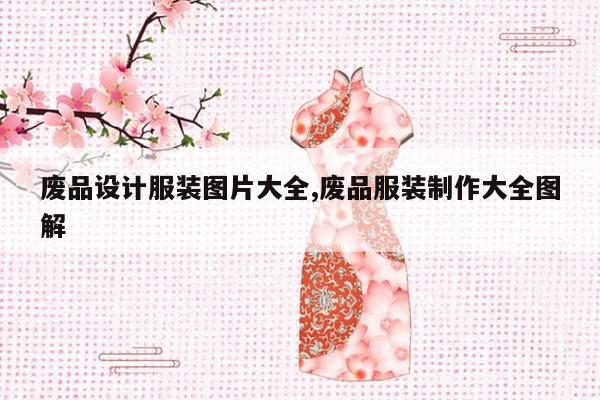 废品设计服装图片大全,废品服装制作大全图解