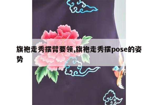 旗袍走秀摆臂要领,旗袍走秀摆pose的姿势