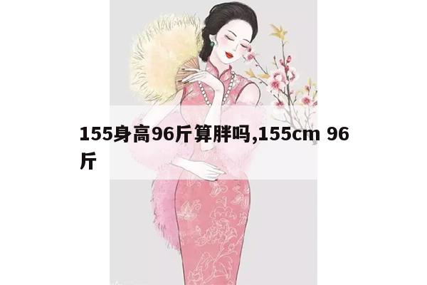 155身高96斤算胖吗,155cm 96斤