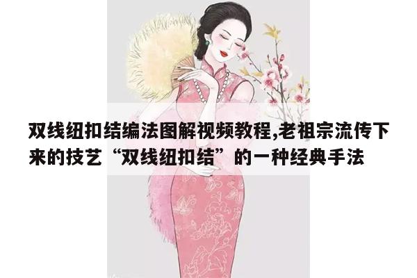 双线纽扣结编法图解视频教程,老祖宗流传下来的技艺“双线纽扣结”的一种经典手法