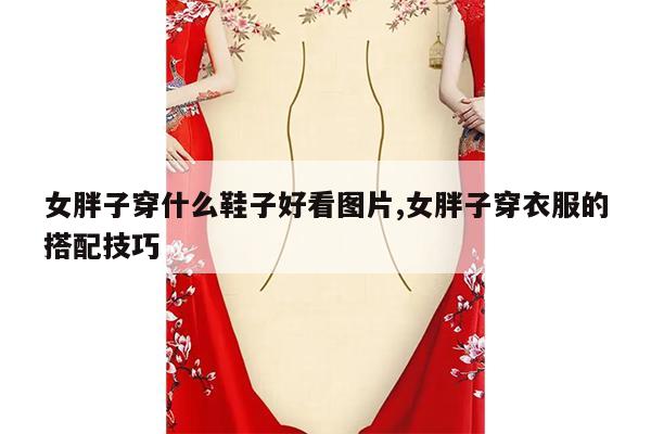 女胖子穿什么鞋子好看图片,女胖子穿衣服的搭配技巧