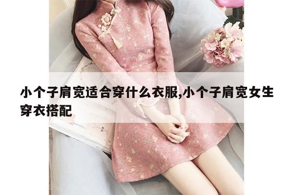 小个子肩宽适合穿什么衣服,小个子肩宽女生穿衣搭配