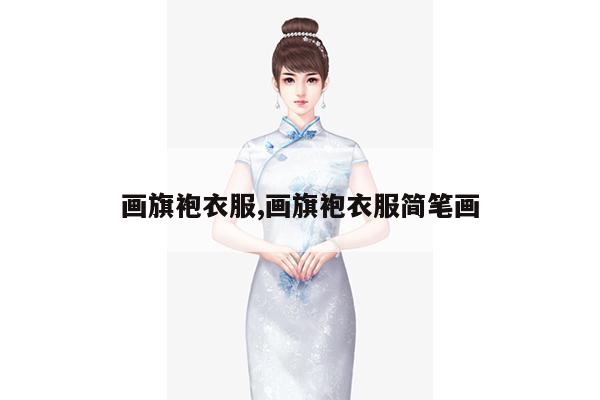 画旗袍衣服,画旗袍衣服简笔画