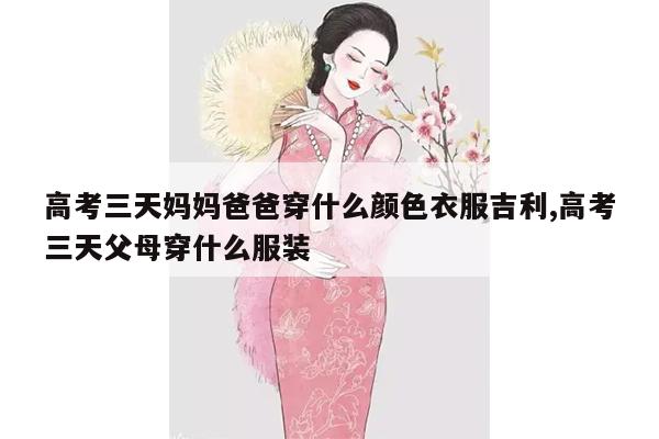 高考三天妈妈爸爸穿什么颜色衣服吉利,高考三天父母穿什么服装