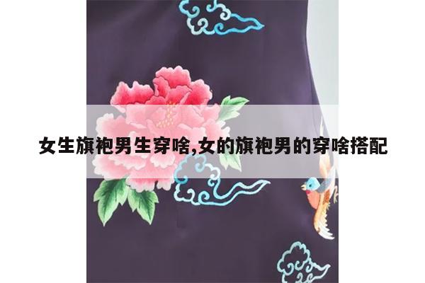 女生旗袍男生穿啥,女的旗袍男的穿啥搭配