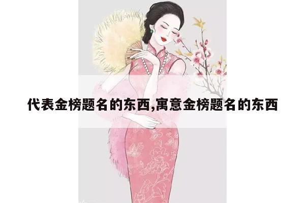 代表金榜题名的东西,寓意金榜题名的东西