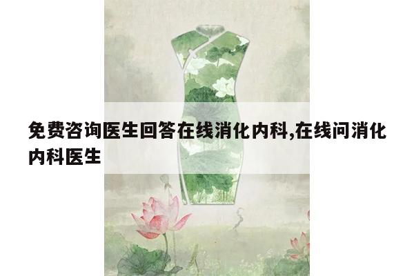 免费咨询医生回答在线消化内科,在线问消化内科医生