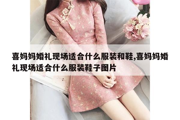 喜妈妈婚礼现场适合什么服装和鞋,喜妈妈婚礼现场适合什么服装鞋子图片