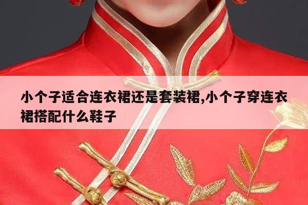 小个子适合连衣裙还是套装裙,小个子穿连衣裙搭配什么鞋子