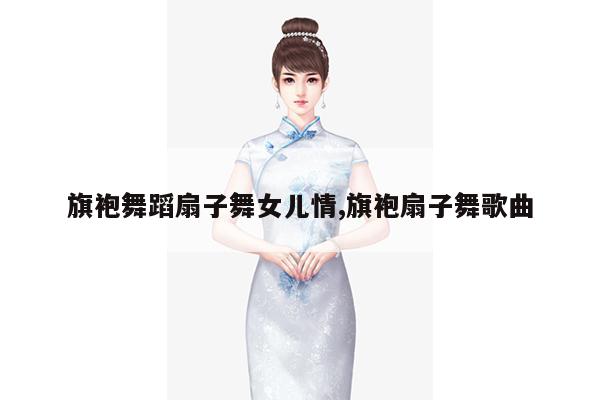 旗袍舞蹈扇子舞女儿情,旗袍扇子舞歌曲