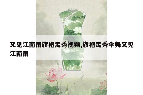 又见江南雨旗袍走秀视频,旗袍走秀伞舞又见江南雨