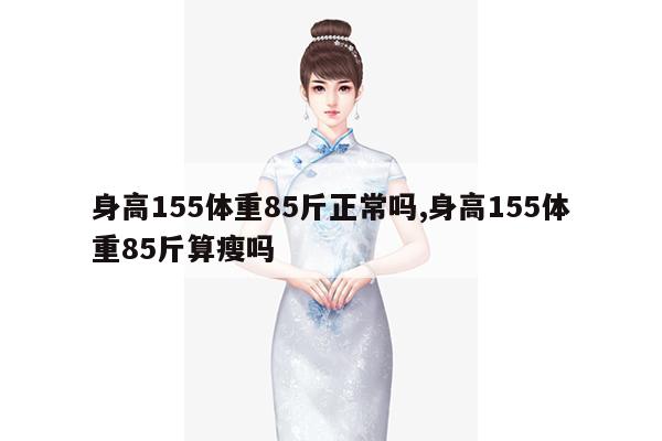 身高155体重85斤正常吗,身高155体重85斤算瘦吗