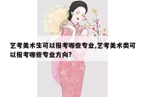 艺考美术生可以报考哪些专业,艺考美术类可以报考哪些专业方向?