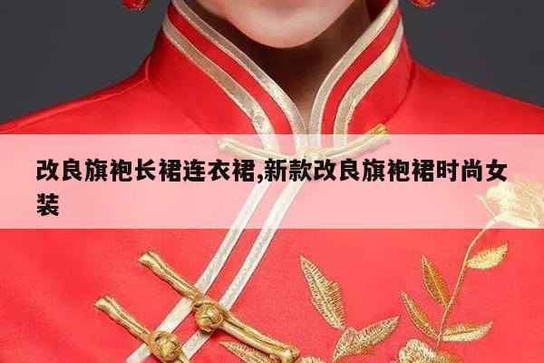 改良旗袍长裙连衣裙,新款改良旗袍裙时尚女装