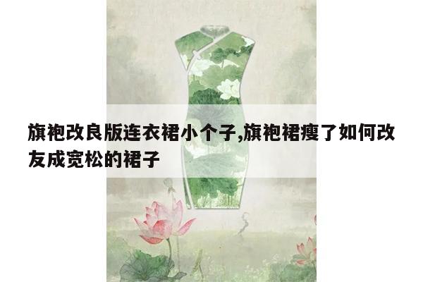 旗袍改良版连衣裙小个子,旗袍裙瘦了如何改友成宽松的裙子