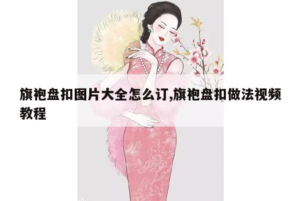 旗袍盘扣图片大全怎么订,旗袍盘扣做法视频教程