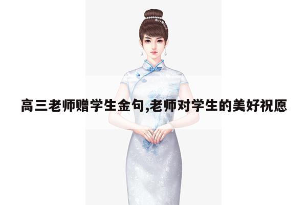 高三老师赠学生金句,老师对学生的美好祝愿