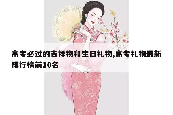 高考必过的吉祥物和生日礼物,高考礼物最新排行榜前10名