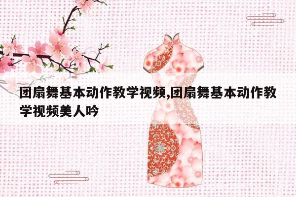 团扇舞基本动作教学视频,团扇舞基本动作教学视频美人吟