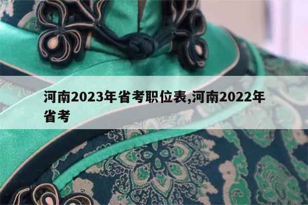 河南2023年省考职位表,河南2022年省考