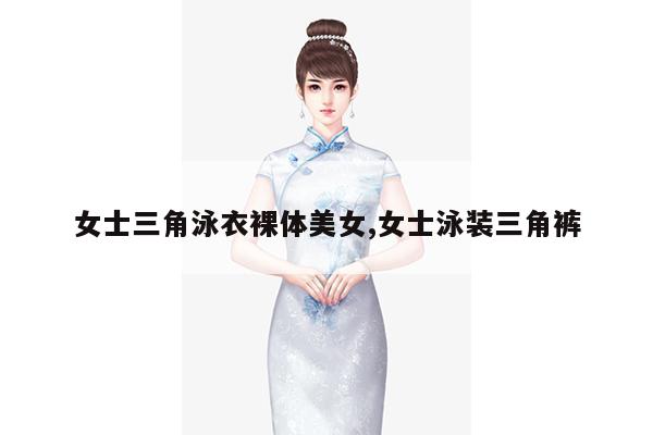 女士三角泳衣裸体美女,女士泳装三角裤